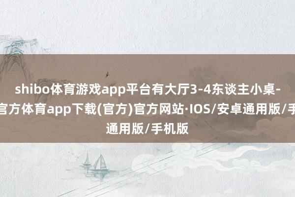 shibo体育游戏app平台有大厅3-4东谈主小桌-世博官方体育app下载(官方)官方网站·IOS/安卓通用版/手机版