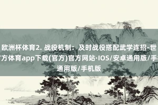 欧洲杯体育2. 战役机制：及时战役搭配武学连招-世博官方体育app下载(官方)官方网站·IOS/安卓通用版/手机版