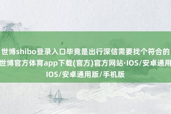 世博shibo登录入口毕竟是出行深信需要找个符合的方位住宿-世博官方体育app下载(官方)官方网站·IOS/安卓通用版/手机版