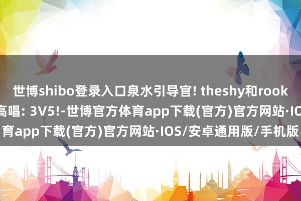 世博shibo登录入口泉水引导官! theshy和rookie跟TES周旋, Meiko高唱: 3V5!-世博官方体育app下载(官方)官方网站·IOS/安卓通用版/手机版