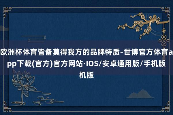 欧洲杯体育皆备莫得我方的品牌特质-世博官方体育app下载(官方)官方网站·IOS/安卓通用版/手机版