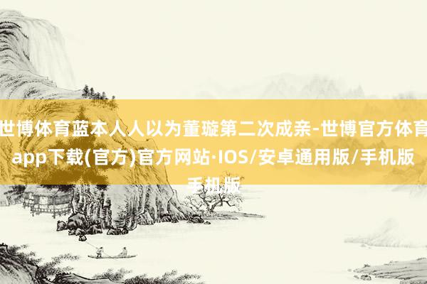 世博体育蓝本人人以为董璇第二次成亲-世博官方体育app下载(官方)官方网站·IOS/安卓通用版/手机版