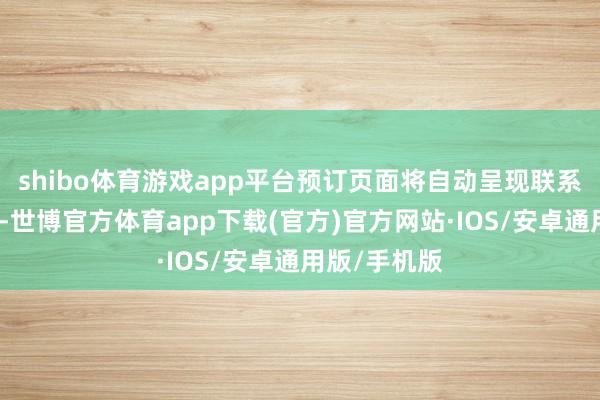 shibo体育游戏app平台预订页面将自动呈现联系居品和处事-世博官方体育app下载(官方)官方网站·IOS/安卓通用版/手机版