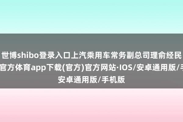 世博shibo登录入口上汽乘用车常务副总司理俞经民-世博官方体育app下载(官方)官方网站·IOS/安卓通用版/手机版