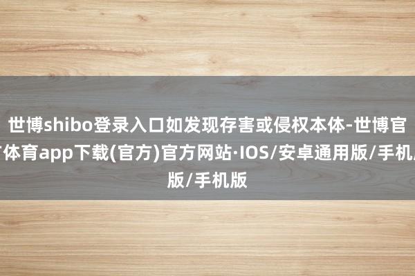 世博shibo登录入口如发现存害或侵权本体-世博官方体育app下载(官方)官方网站·IOS/安卓通用版/手机版