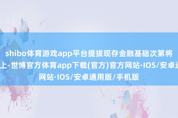shibo体育游戏app平台提拔现存金融基础次第将业务拓展至链上-世博官方体育app下载(官方)官方网站·IOS/安卓通用版/手机版