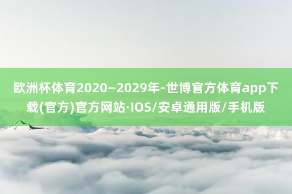 欧洲杯体育2020—2029年-世博官方体育app下载(官方)官方网站·IOS/安卓通用版/手机版