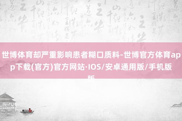 世博体育却严重影响患者糊口质料-世博官方体育app下载(官方)官方网站·IOS/安卓通用版/手机版