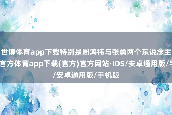 世博体育app下载特别是周鸿祎与张勇两个东说念主-世博官方体育app下载(官方)官方网站·IOS/安卓通用版/手机版