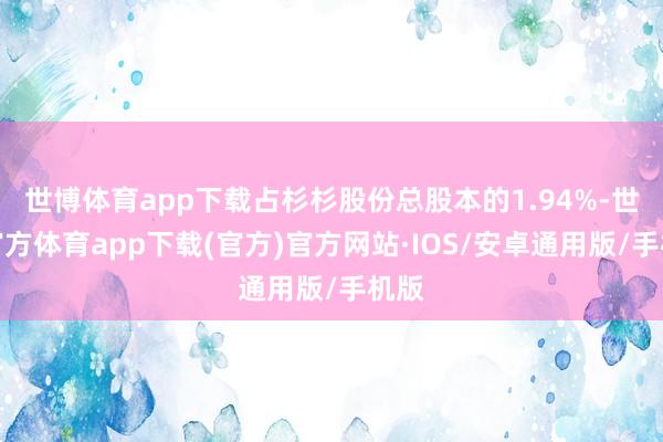世博体育app下载占杉杉股份总股本的1.94%-世博官方体育app下载(官方)官方网站·IOS/安卓通用版/手机版