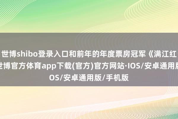 世博shibo登录入口和前年的年度票房冠军《满江红》比较-世博官方体育app下载(官方)官方网站·IOS/安卓通用版/手机版