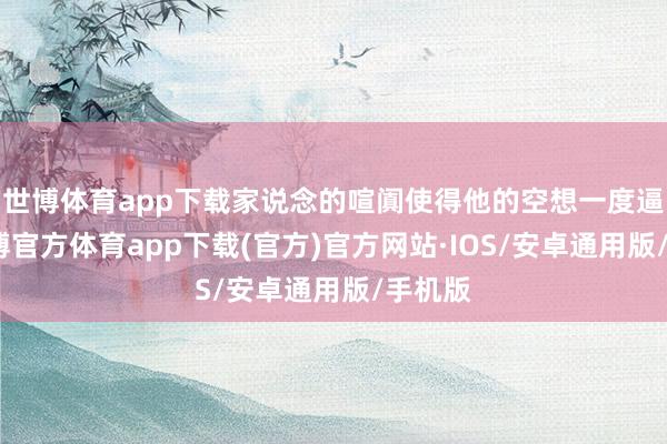 世博体育app下载家说念的喧阗使得他的空想一度逼迫-世博官方体育app下载(官方)官方网站·IOS/安卓通用版/手机版