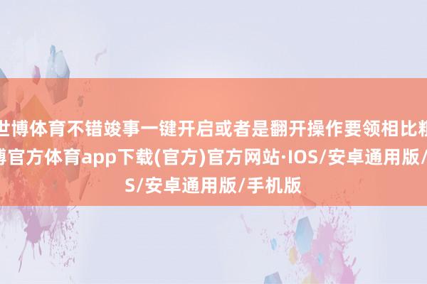 世博体育不错竣事一键开启或者是翻开操作要领相比粗拙-世博官方体育app下载(官方)官方网站·IOS/安卓通用版/手机版
