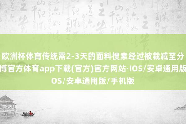 欧洲杯体育传统需2-3天的面料搜索经过被裁减至分钟级-世博官方体育app下载(官方)官方网站·IOS/安卓通用版/手机版