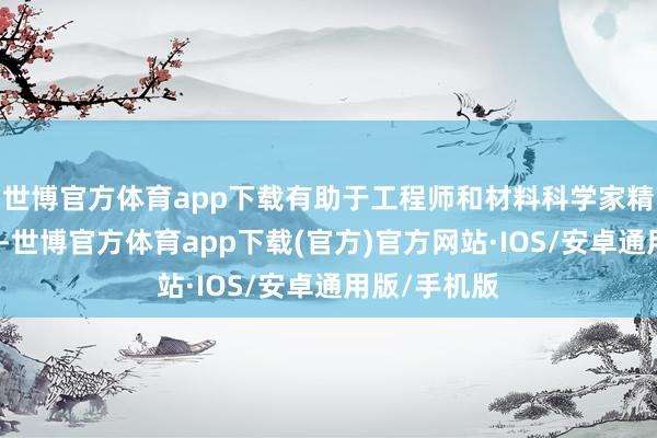 世博官方体育app下载有助于工程师和材料科学家精确把控风险-世博官方体育app下载(官方)官方网站·IOS/安卓通用版/手机版