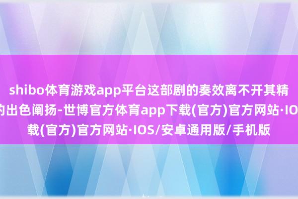shibo体育游戏app平台这部剧的奏效离不开其精彩的剧情设定和演员的出色阐扬-世博官方体育app下载(官方)官方网站·IOS/安卓通用版/手机版