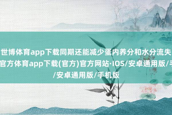 世博体育app下载同期还能减少蛋内养分和水分流失-世博官方体育app下载(官方)官方网站·IOS/安卓通用版/手机版
