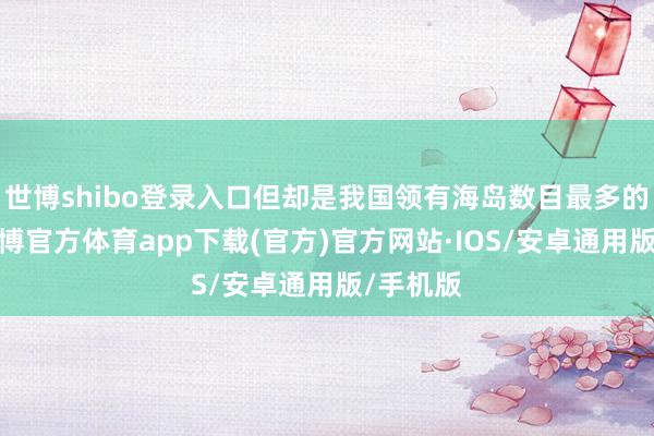世博shibo登录入口但却是我国领有海岛数目最多的省份-世博官方体育app下载(官方)官方网站·IOS/安卓通用版/手机版