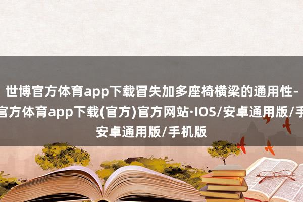世博官方体育app下载冒失加多座椅横梁的通用性-世博官方体育app下载(官方)官方网站·IOS/安卓通用版/手机版