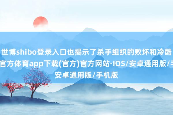 世博shibo登录入口也揭示了杀手组织的败坏和冷酷-世博官方体育app下载(官方)官方网站·IOS/安卓通用版/手机版