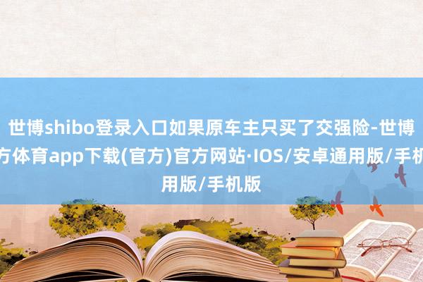 世博shibo登录入口如果原车主只买了交强险-世博官方体育app下载(官方)官方网站·IOS/安卓通用版/手机版