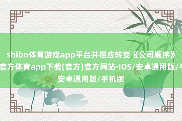 shibo体育游戏app平台并相应转变《公司顺序》-世博官方体育app下载(官方)官方网站·IOS/安卓通用版/手机版