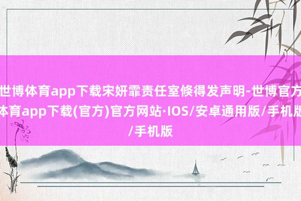 世博体育app下载宋妍霏责任室倏得发声明-世博官方体育app下载(官方)官方网站·IOS/安卓通用版/手机版