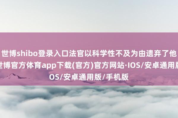 世博shibo登录入口法官以科学性不及为由遗弃了他的证词-世博官方体育app下载(官方)官方网站·IOS/安卓通用版/手机版
