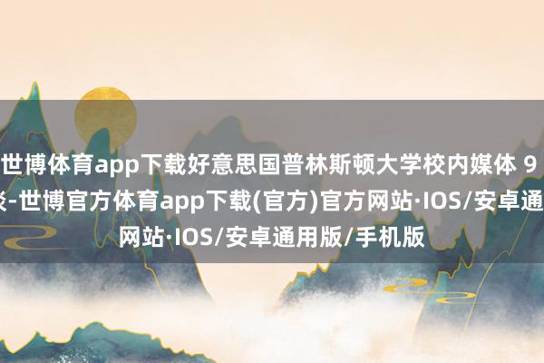 世博体育app下载好意思国普林斯顿大学校内媒体 9 月 26 日报谈-世博官方体育app下载(官方)官方网站·IOS/安卓通用版/手机版