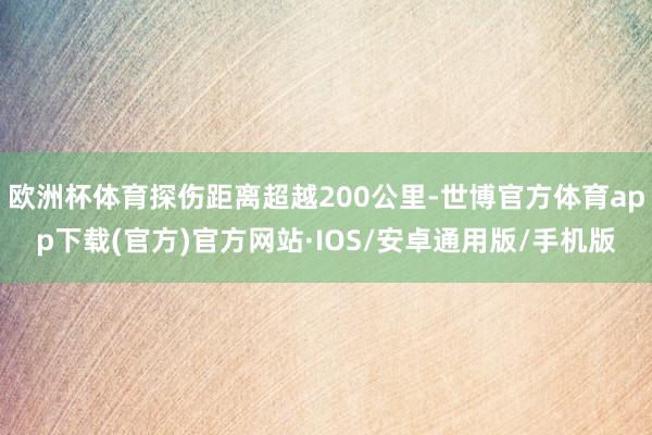 欧洲杯体育探伤距离超越200公里-世博官方体育app下载(官方)官方网站·IOS/安卓通用版/手机版