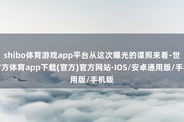 shibo体育游戏app平台从这次曝光的谍照来看-世博官方体育app下载(官方)官方网站·IOS/安卓通用版/手机版
