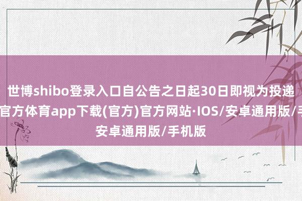 世博shibo登录入口自公告之日起30日即视为投递-世博官方体育app下载(官方)官方网站·IOS/安卓通用版/手机版
