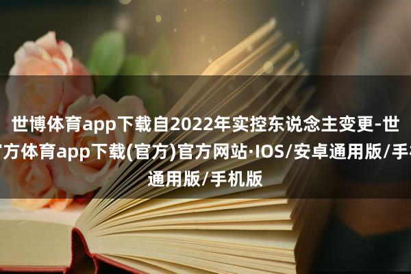 世博体育app下载自2022年实控东说念主变更-世博官方体育app下载(官方)官方网站·IOS/安卓通用版/手机版