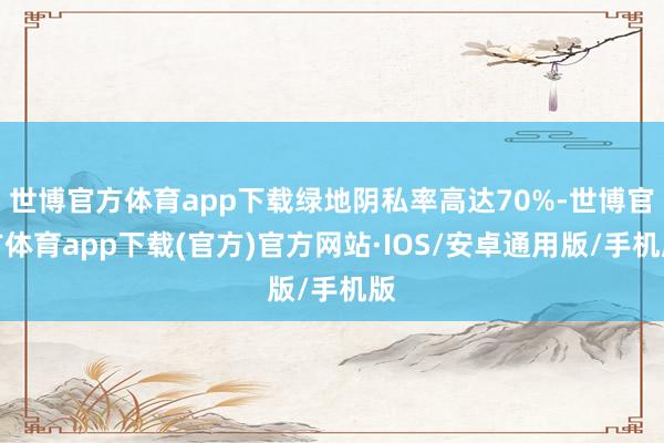 世博官方体育app下载绿地阴私率高达70%-世博官方体育app下载(官方)官方网站·IOS/安卓通用版/手机版