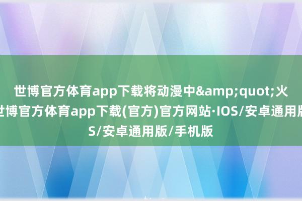世博官方体育app下载将动漫中"火凤燎原-世博官方体育app下载(官方)官方网站·IOS/安卓通用版/手机版