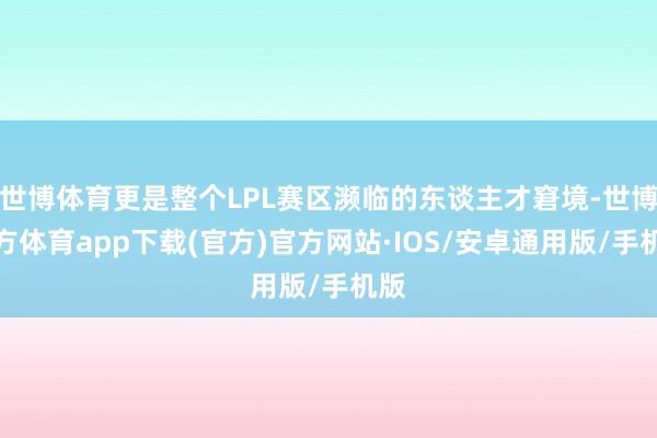 世博体育更是整个LPL赛区濒临的东谈主才窘境-世博官方体育app下载(官方)官方网站·IOS/安卓通用版/手机版