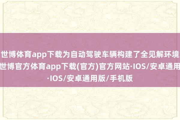 世博体育app下载为自动驾驶车辆构建了全见解环境感知才略-世博官方体育app下载(官方)官方网站·IOS/安卓通用版/手机版