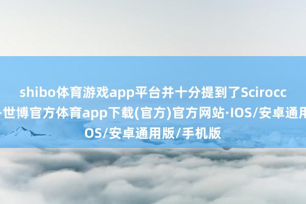 shibo体育游戏app平台并十分提到了Scirocco（尚酷）-世博官方体育app下载(官方)官方网站·IOS/安卓通用版/手机版
