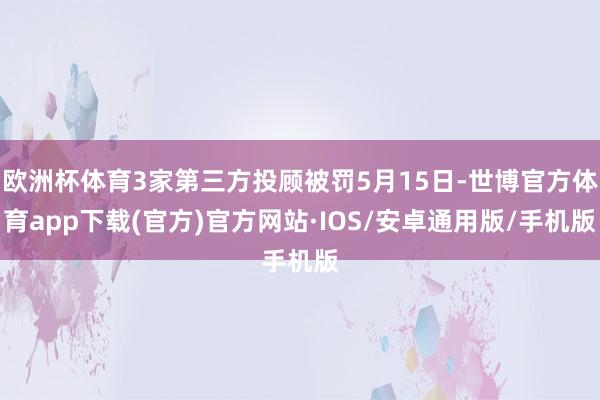 欧洲杯体育3家第三方投顾被罚5月15日-世博官方体育app下载(官方)官方网站·IOS/安卓通用版/手机版