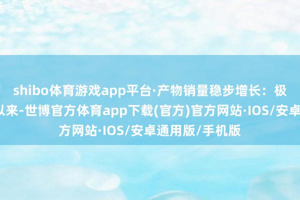 shibo体育游戏app平台·产物销量稳步增长:极石汽车自成立以来-世博官方体育app下载(官方)官方网站·IOS/安卓通用版/手机版