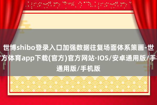世博shibo登录入口加强数据往复场面体系策画-世博官方体育app下载(官方)官方网站·IOS/安卓通用版/手机版
