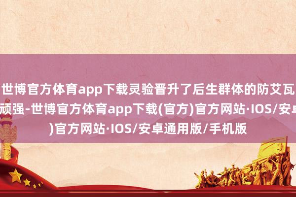 世博官方体育app下载灵验晋升了后生群体的防艾瓦解率和健康防卫顽强-世博官方体育app下载(官方)官方网站·IOS/安卓通用版/手机版