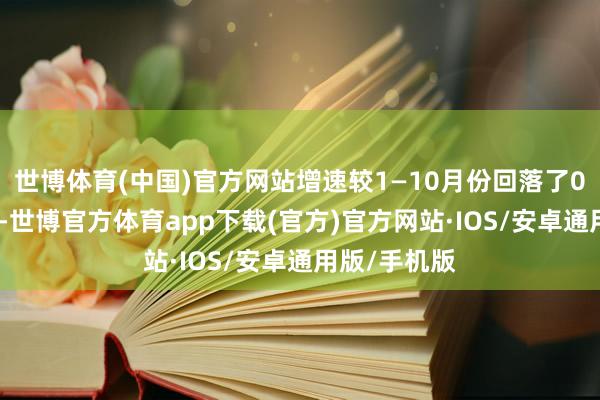 世博体育(中国)官方网站增速较1—10月份回落了0.4个百分点-世博官方体育app下载(官方)官方网站·IOS/安卓通用版/手机版