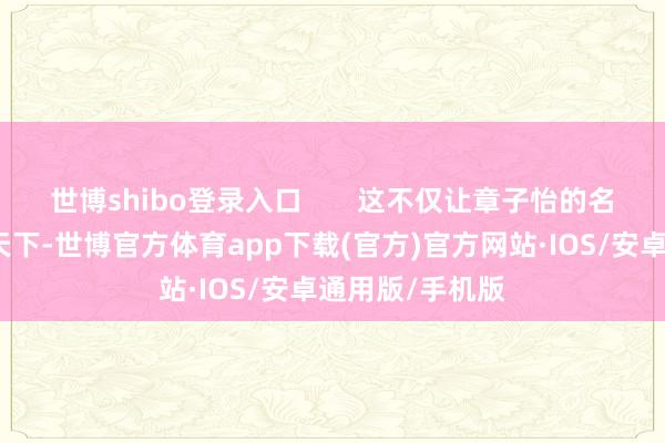 世博shibo登录入口       这不仅让章子怡的名字第一次走向天下-世博官方体育app下载(官方)官方网站·IOS/安卓通用版/手机版