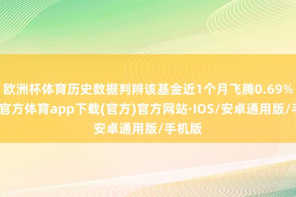 欧洲杯体育历史数据判辨该基金近1个月飞腾0.69%-世博官方体育app下载(官方)官方网站·IOS/安卓通用版/手机版