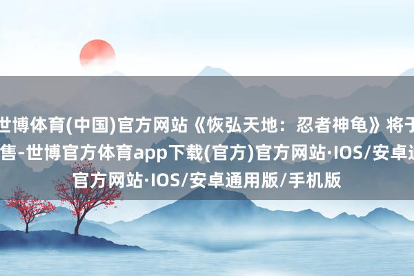 世博体育(中国)官方网站《恢弘天地：忍者神龟》将于2026年3月发售-世博官方体育app下载(官方)官方网站·IOS/安卓通用版/手机版