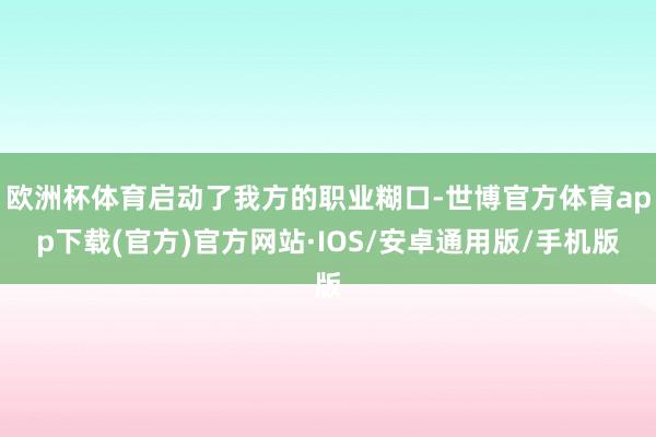 欧洲杯体育启动了我方的职业糊口-世博官方体育app下载(官方)官方网站·IOS/安卓通用版/手机版